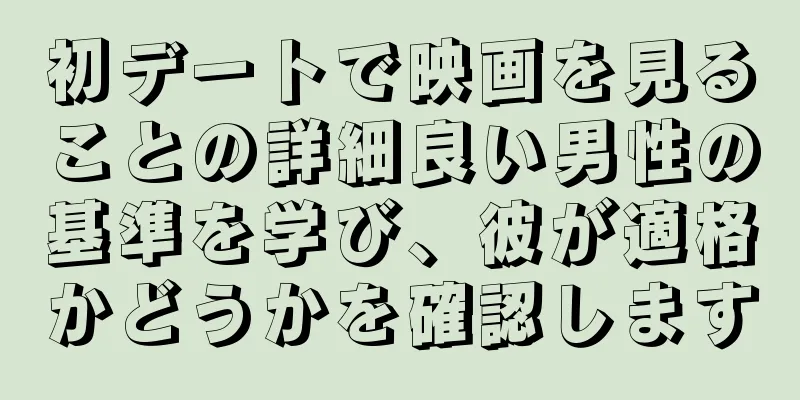 初デートで映画を見ることの詳細良い男性の基準を学び、彼が適格かどうかを確認します
