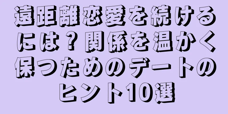 遠距離恋愛を続けるには？関係を温かく保つためのデートのヒント10選