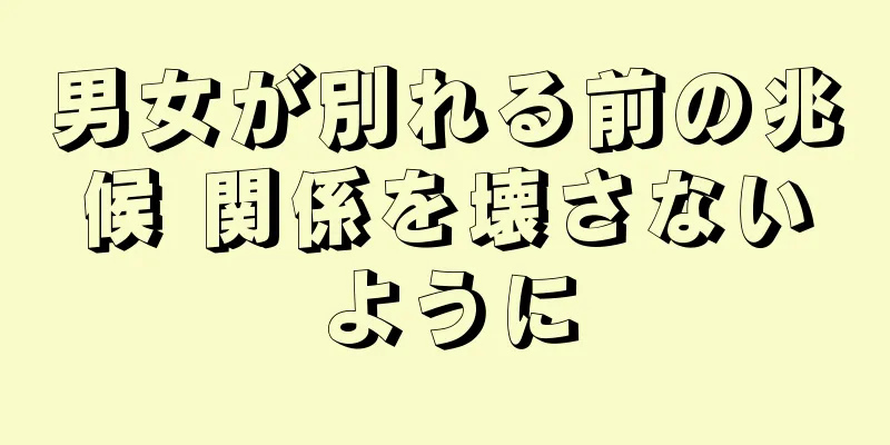 男女が別れる前の兆候 関係を壊さないように