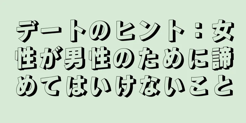 デートのヒント：女性が男性のために諦めてはいけないこと