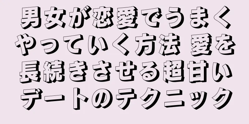 男女が恋愛でうまくやっていく方法 愛を長続きさせる超甘いデートのテクニック