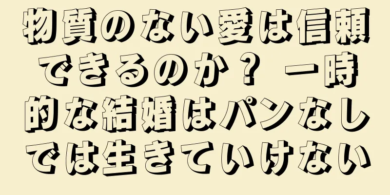 物質のない愛は信頼できるのか？ 一時的な結婚はパンなしでは生きていけない