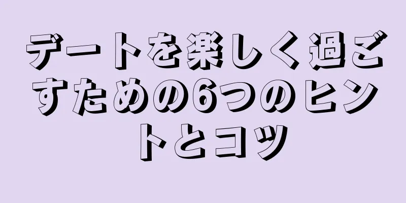 デートを楽しく過ごすための6つのヒントとコツ