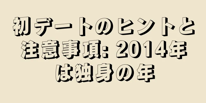 初デートのヒントと注意事項: 2014年は独身の年