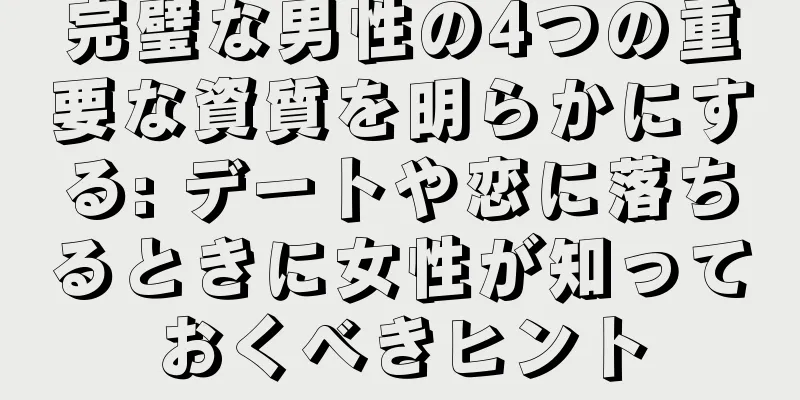 完璧な男性の4つの重要な資質を明らかにする: デートや恋に落ちるときに女性が知っておくべきヒント