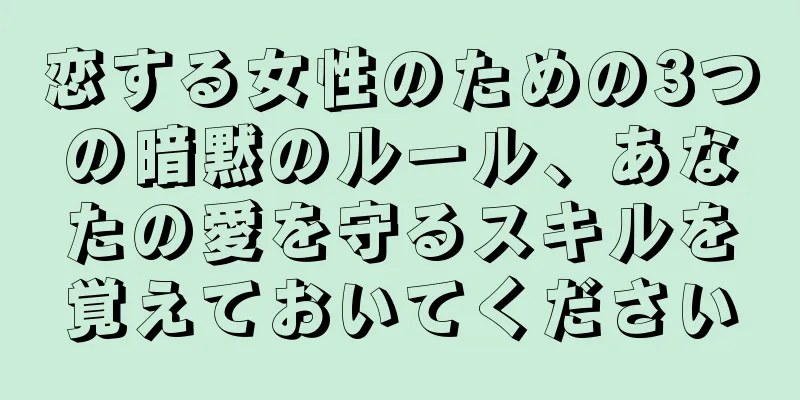 恋する女性のための3つの暗黙のルール、あなたの愛を守るスキルを覚えておいてください
