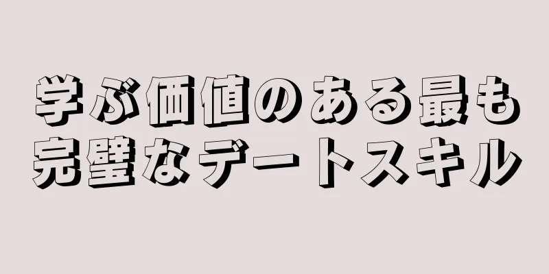 学ぶ価値のある最も完璧なデートスキル