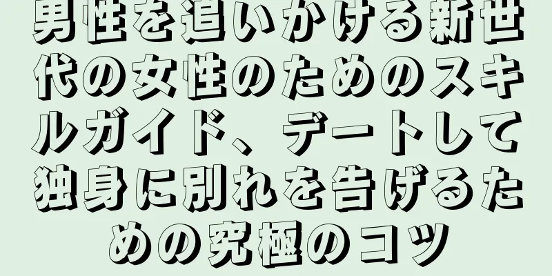男性を追いかける新世代の女性のためのスキルガイド、デートして独身に別れを告げるための究極のコツ