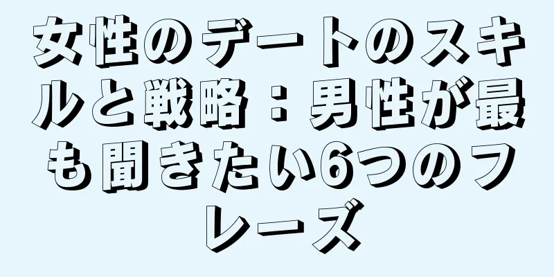 女性のデートのスキルと戦略：男性が最も聞きたい6つのフレーズ