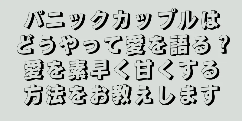 パニックカップルはどうやって愛を語る？愛を素早く甘くする方法をお教えします