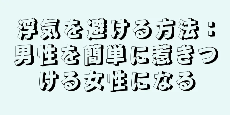 浮気を避ける方法：男性を簡単に惹きつける女性になる