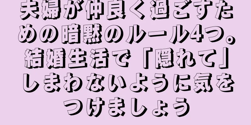 夫婦が仲良く過ごすための暗黙のルール4つ。結婚生活で「隠れて」しまわないように気をつけましょう