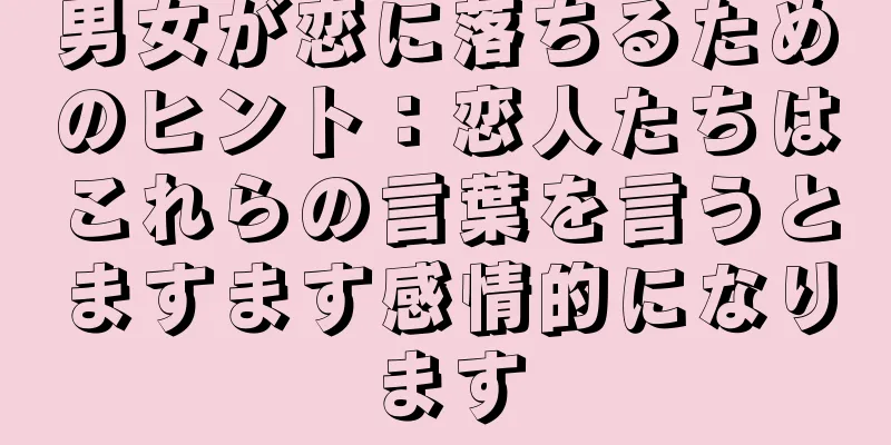 男女が恋に落ちるためのヒント：恋人たちはこれらの言葉を言うとますます感情的になります