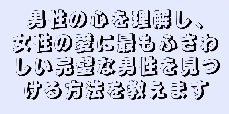 男性の心を理解し、女性の愛に最もふさわしい完璧な男性を見つける方法を教えます