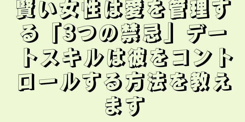 賢い女性は愛を管理する「3つの禁忌」デートスキルは彼をコントロールする方法を教えます