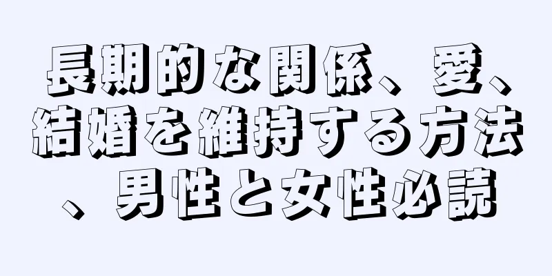 長期的な関係、愛、結婚を維持する方法、男性と女性必読