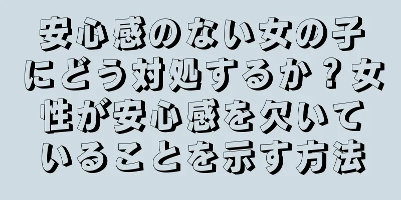 安心感のない女の子にどう対処するか？女性が安心感を欠いていることを示す方法