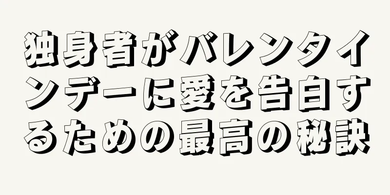 独身者がバレンタインデーに愛を告白するための最高の秘訣