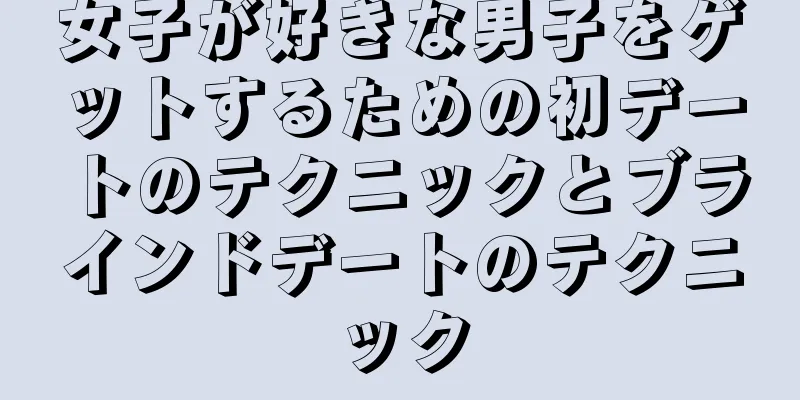 女子が好きな男子をゲットするための初デートのテクニックとブラインドデートのテクニック