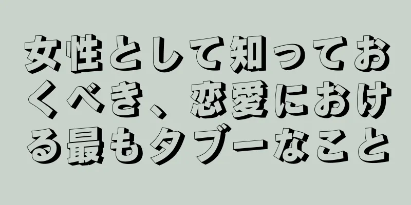 女性として知っておくべき、恋愛における最もタブーなこと