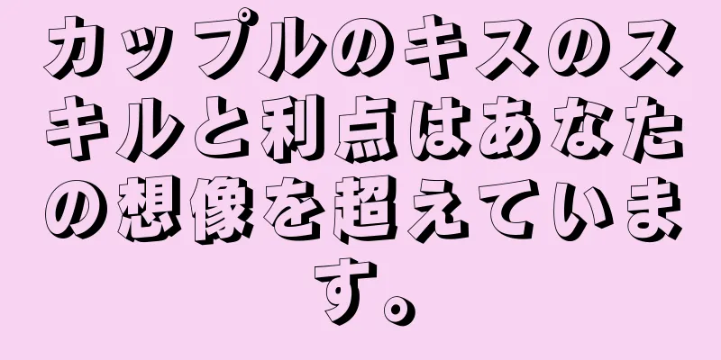 カップルのキスのスキルと利点はあなたの想像を超えています。