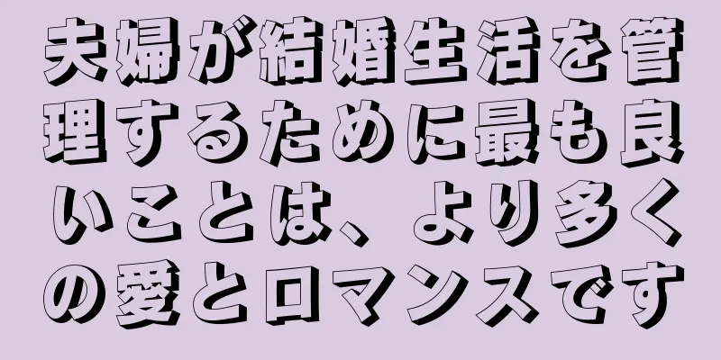 夫婦が結婚生活を管理するために最も良いことは、より多くの愛とロマンスです