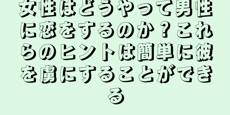 女性はどうやって男性に恋をするのか？これらのヒントは簡単に彼を虜にすることができる