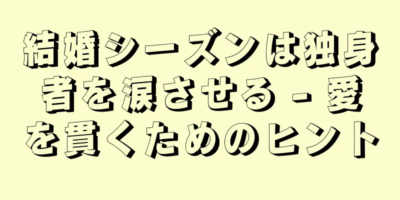 結婚シーズンは独身者を涙させる - 愛を貫くためのヒント