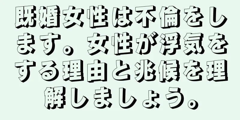 既婚女性は不倫をします。女性が浮気をする理由と兆候を理解しましょう。