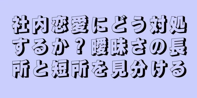 社内恋愛にどう対処するか？曖昧さの長所と短所を見分ける