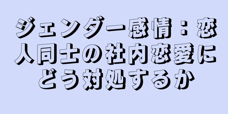 ジェンダー感情：恋人同士の社内恋愛にどう対処するか