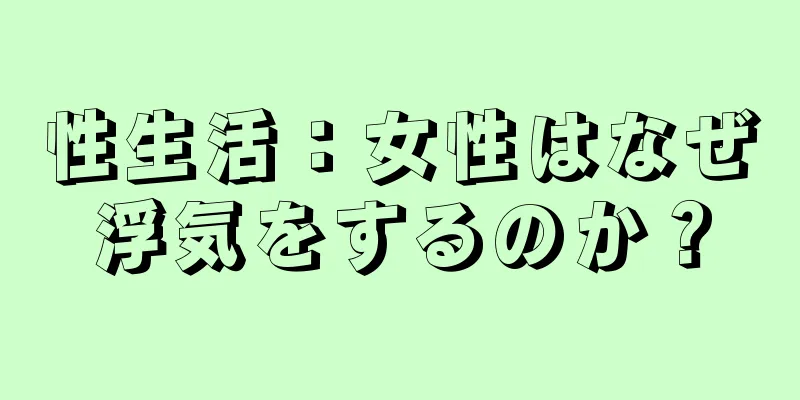 性生活：女性はなぜ浮気をするのか？