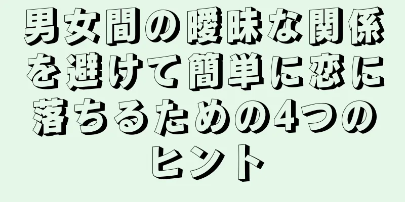 男女間の曖昧な関係を避けて簡単に恋に落ちるための4つのヒント