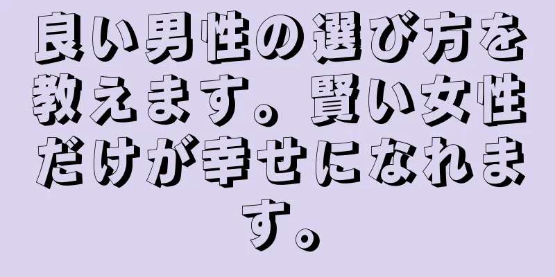 良い男性の選び方を教えます。賢い女性だけが幸せになれます。