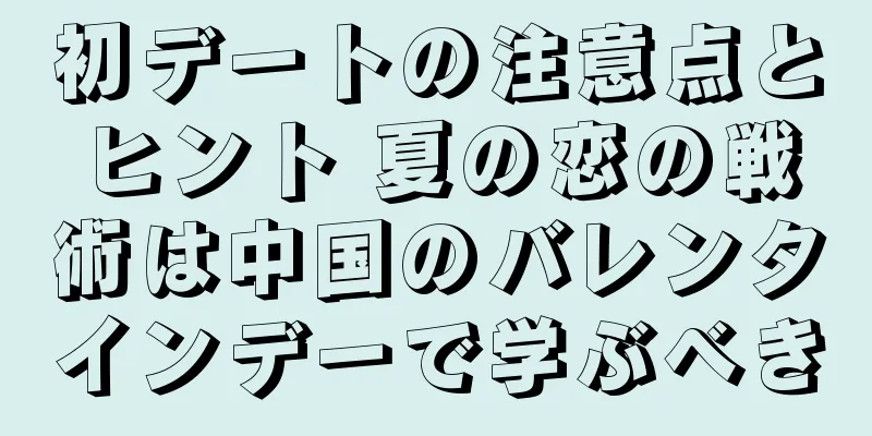 初デートの注意点とヒント 夏の恋の戦術は中国のバレンタインデーで学ぶべき
