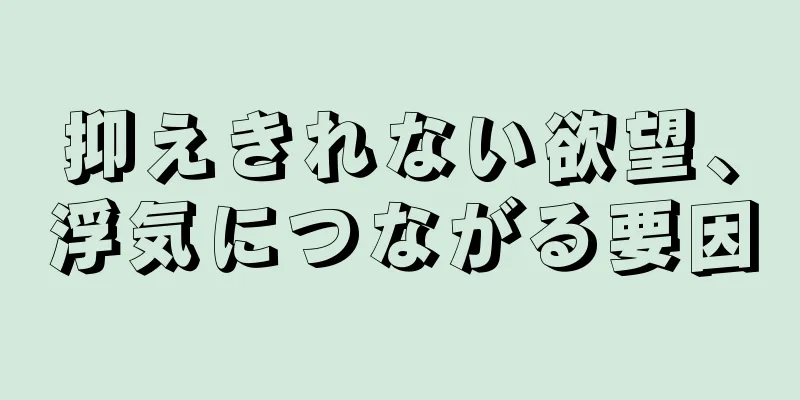 抑えきれない欲望、浮気につながる要因