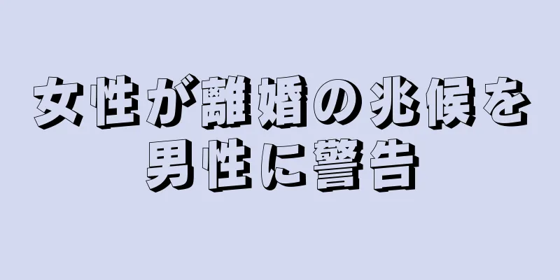 女性が離婚の兆候を男性に警告