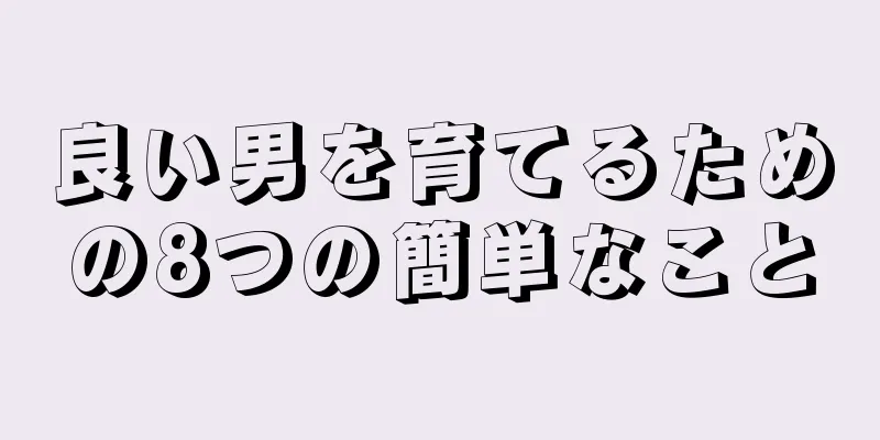 良い男を育てるための8つの簡単なこと