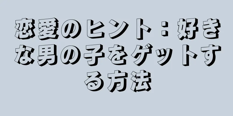 恋愛のヒント：好きな男の子をゲットする方法