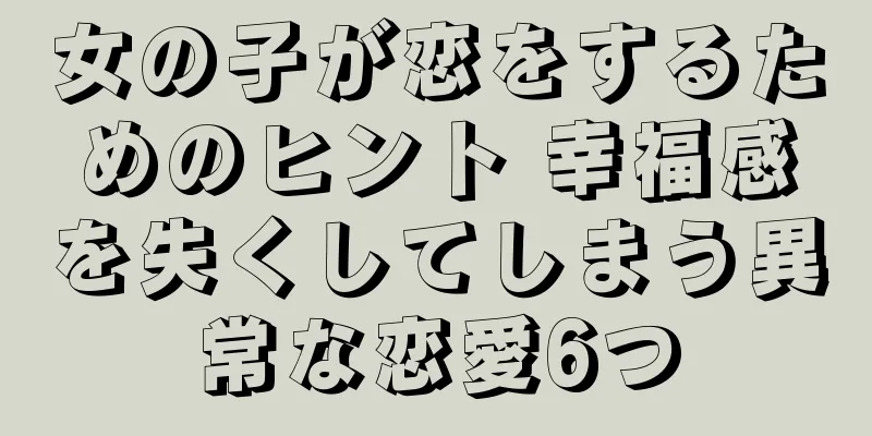 女の子が恋をするためのヒント 幸福感を失くしてしまう異常な恋愛6つ