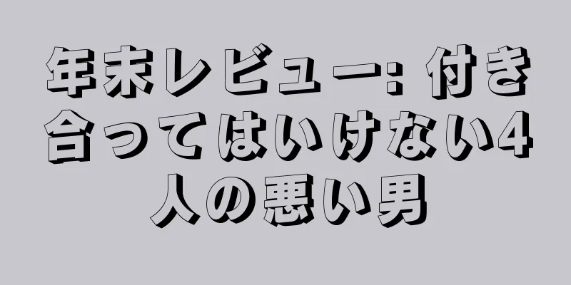 年末レビュー: 付き合ってはいけない4人の悪い男
