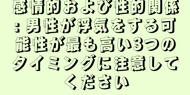 感情的および性的関係: 男性が浮気をする可能性が最も高い3つのタイミングに注意してください