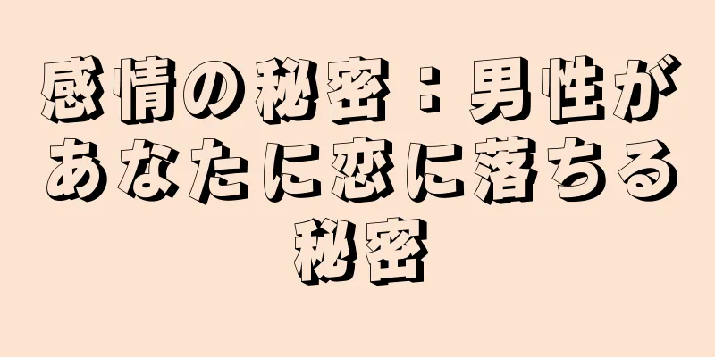感情の秘密：男性があなたに恋に落ちる秘密