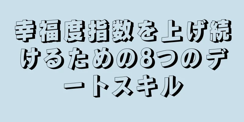 幸福度指数を上げ続けるための8つのデートスキル