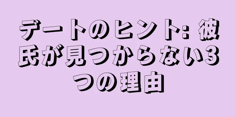 デートのヒント: 彼氏が見つからない3つの理由