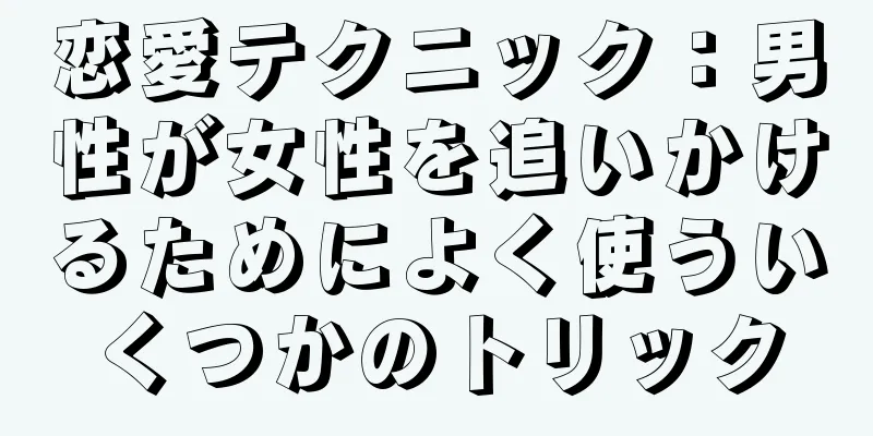 恋愛テクニック：男性が女性を追いかけるためによく使ういくつかのトリック