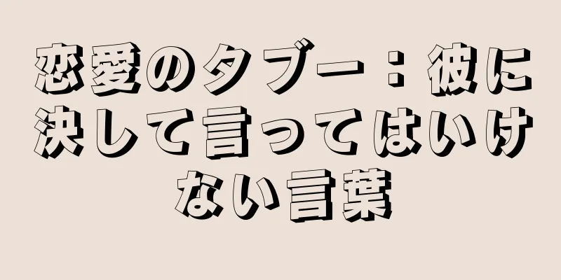 恋愛のタブー：彼に決して言ってはいけない言葉