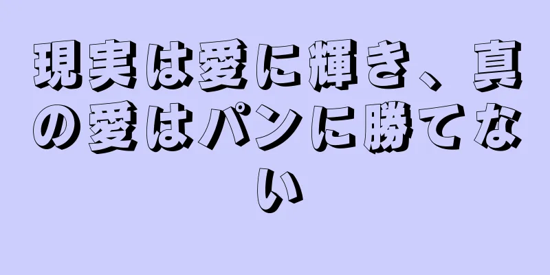 現実は愛に輝き、真の愛はパンに勝てない