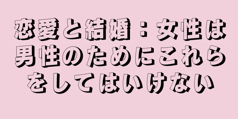 恋愛と結婚：女性は男性のためにこれらをしてはいけない