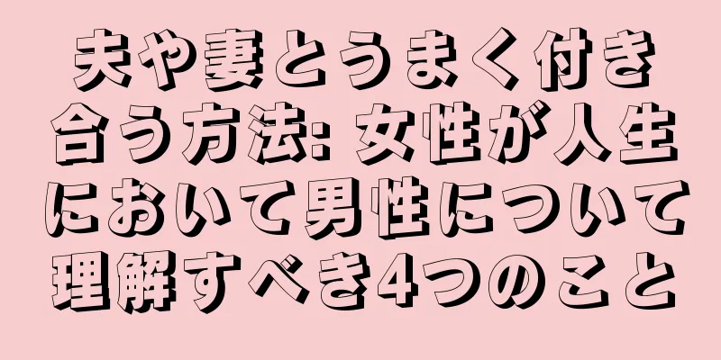 夫や妻とうまく付き合う方法: 女性が人生において男性について理解すべき4つのこと